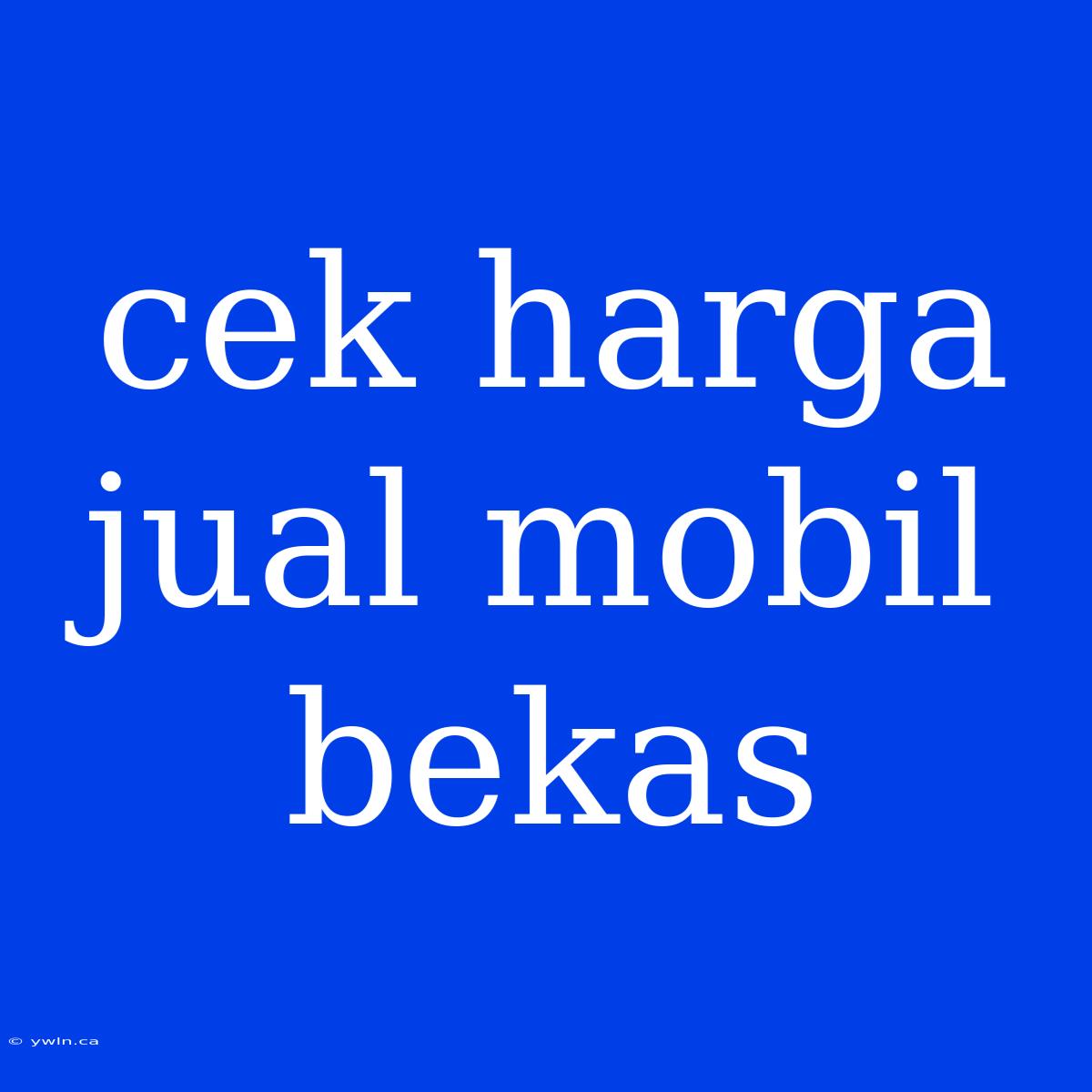 Cek Harga Jual Mobil Bekas