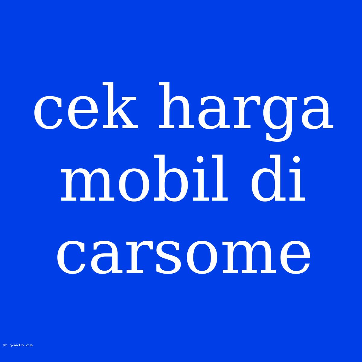 Cek Harga Mobil Di Carsome