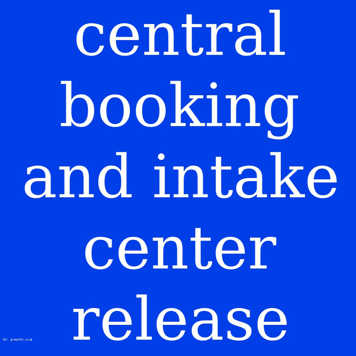 Central Booking And Intake Center Release