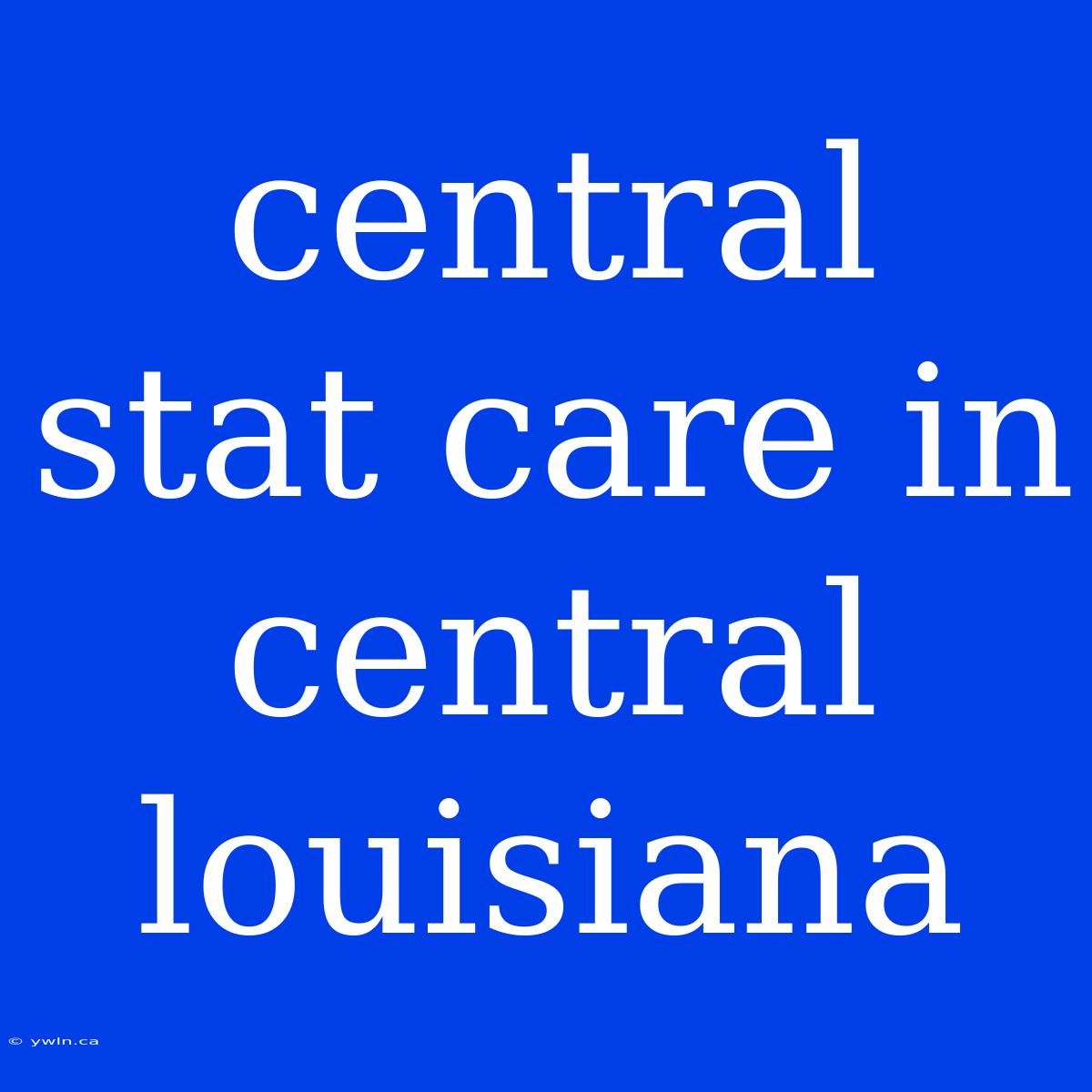 Central Stat Care In Central Louisiana