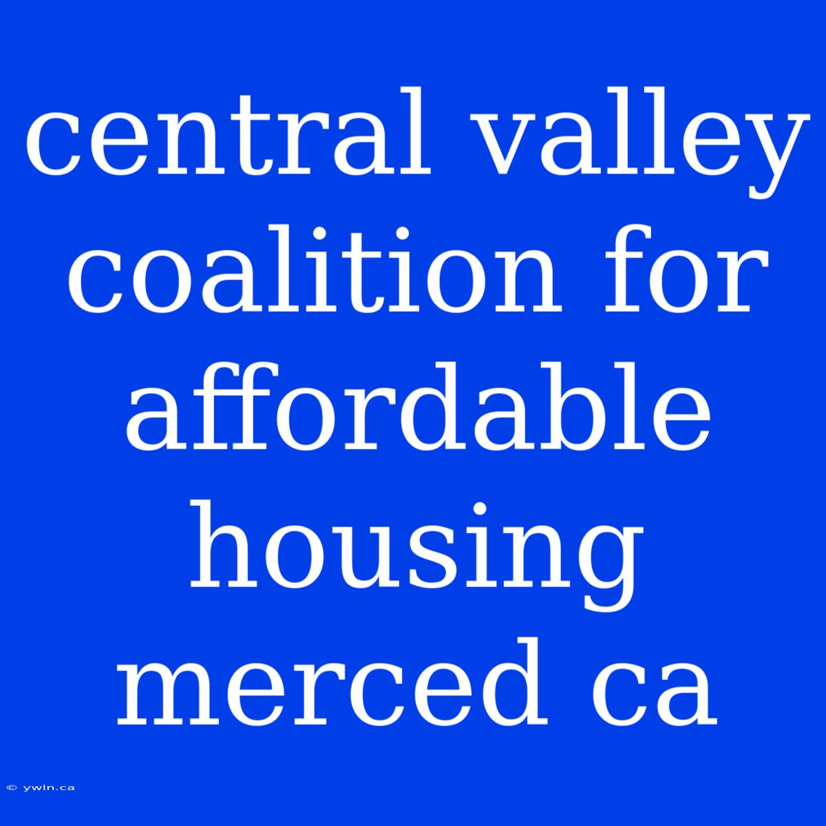 Central Valley Coalition For Affordable Housing Merced Ca