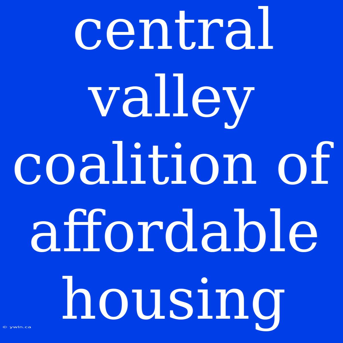 Central Valley Coalition Of Affordable Housing