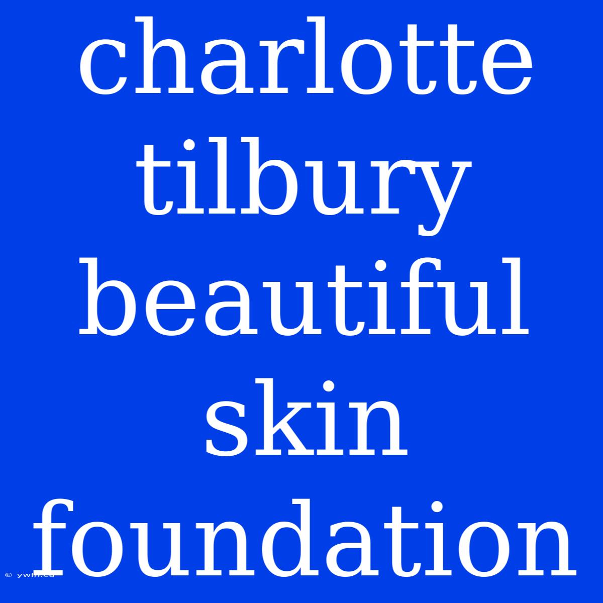 Charlotte Tilbury Beautiful Skin Foundation