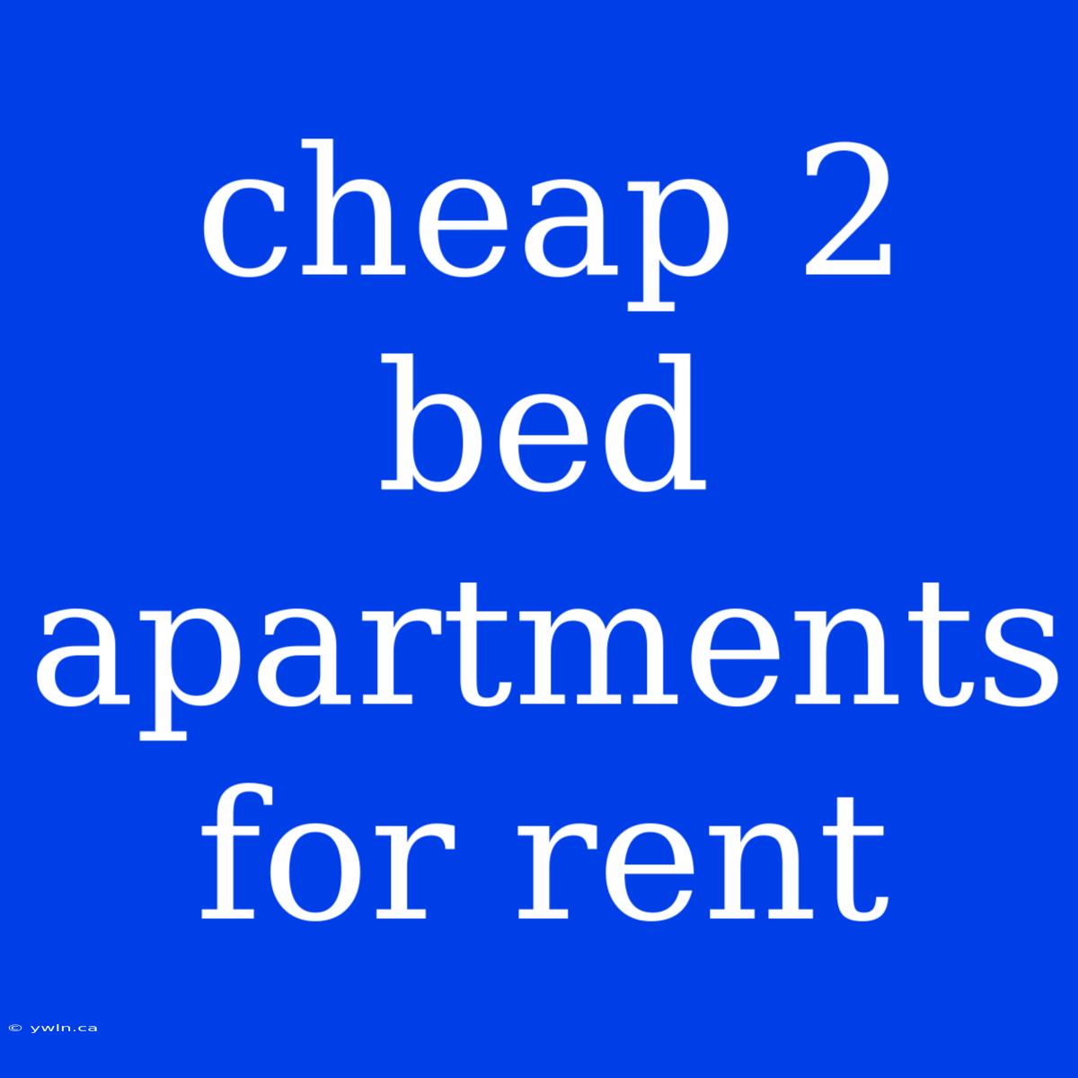 Cheap 2 Bed Apartments For Rent