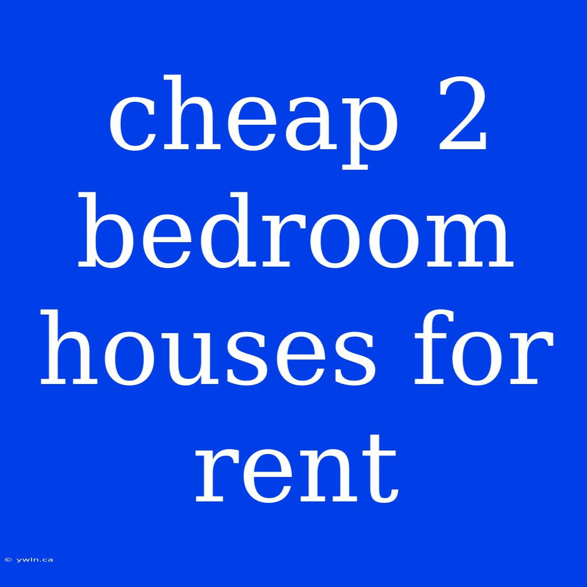 Cheap 2 Bedroom Houses For Rent