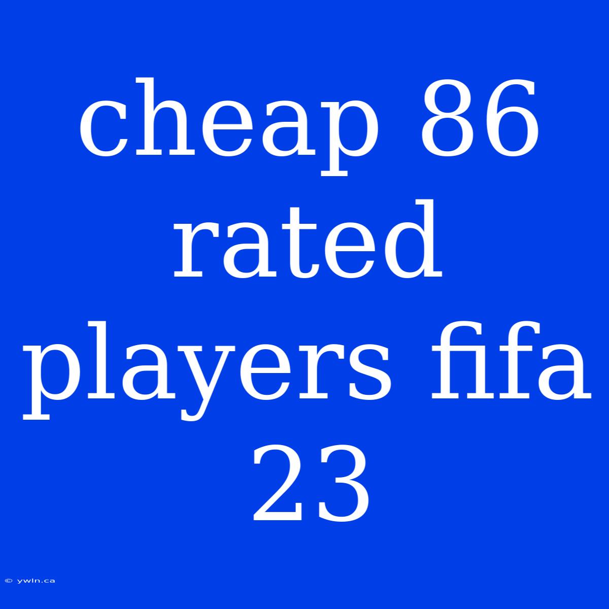 Cheap 86 Rated Players Fifa 23