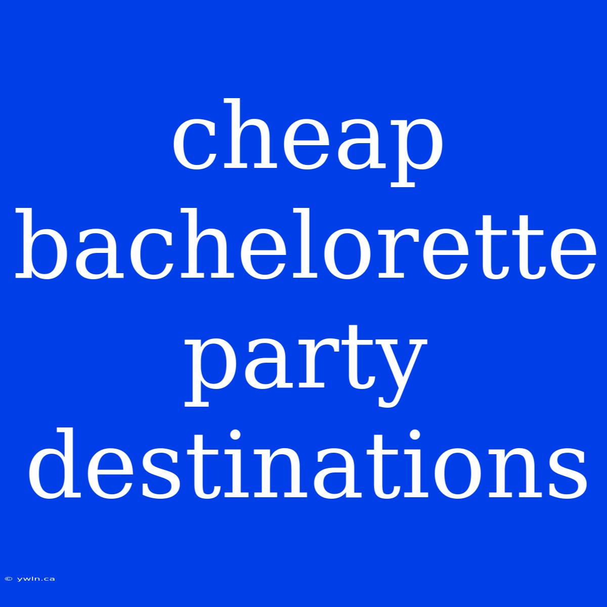 Cheap Bachelorette Party Destinations