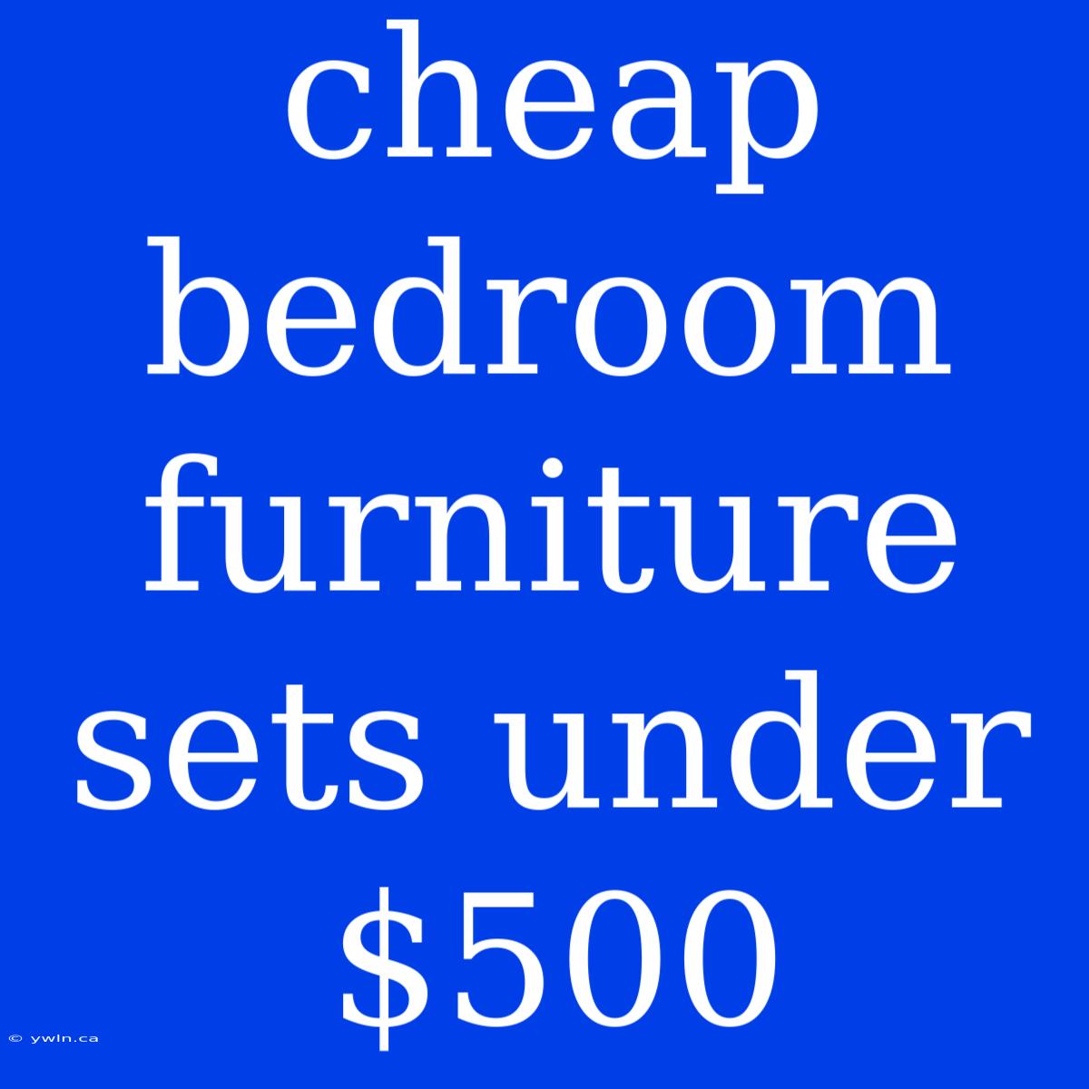 Cheap Bedroom Furniture Sets Under $500