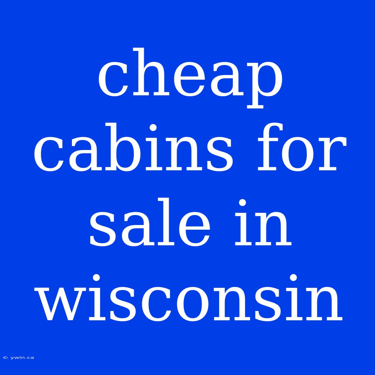 Cheap Cabins For Sale In Wisconsin