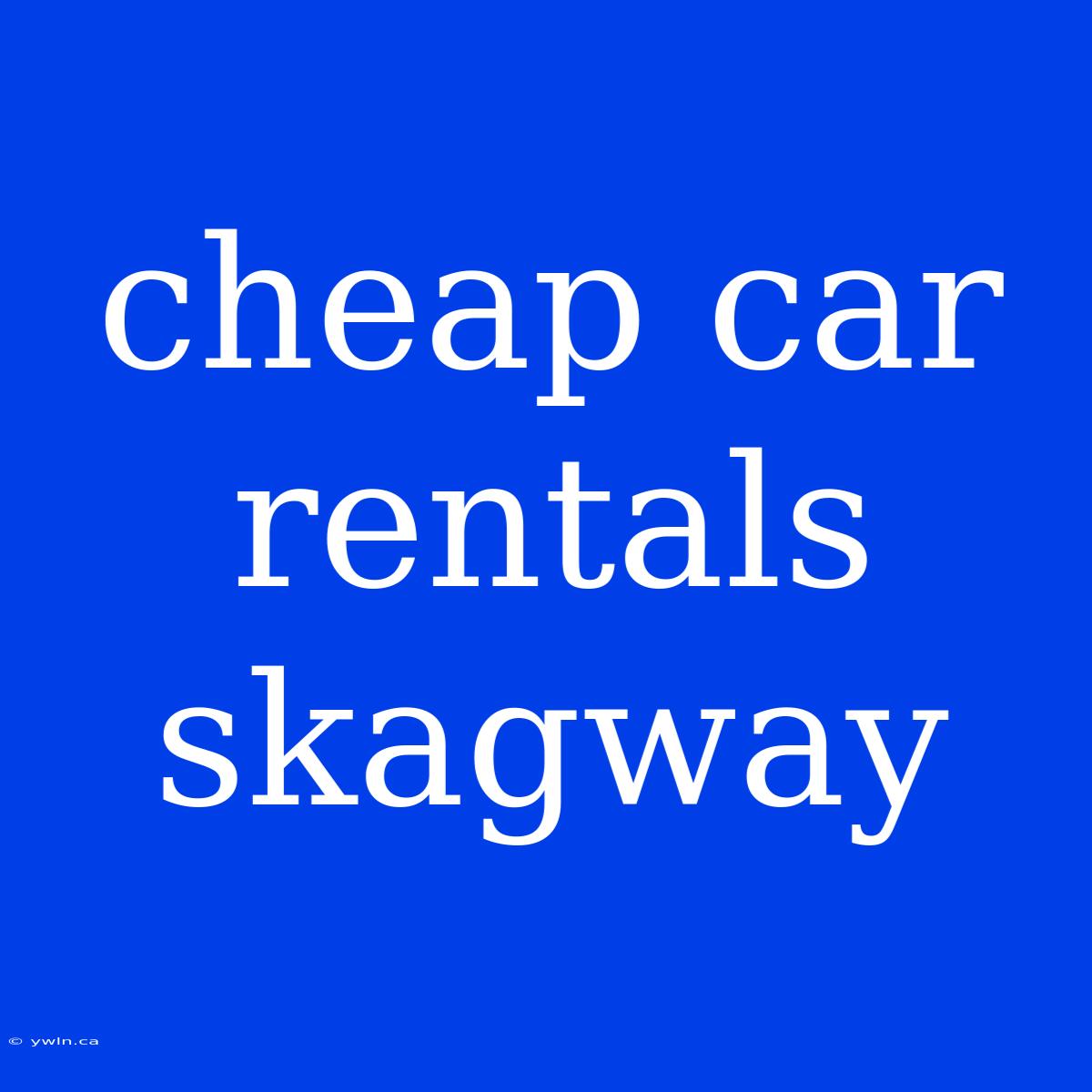 Cheap Car Rentals Skagway