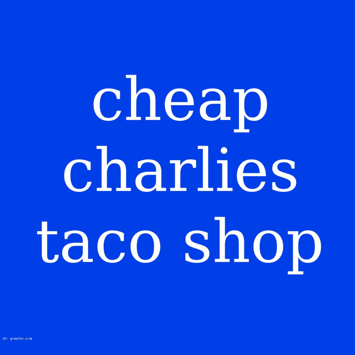 Cheap Charlies Taco Shop