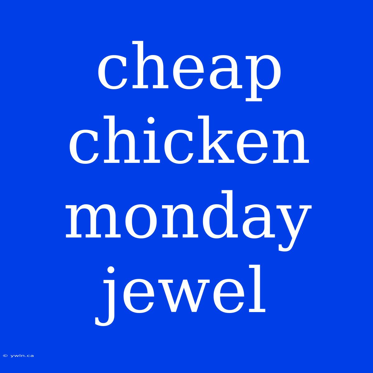 Cheap Chicken Monday Jewel