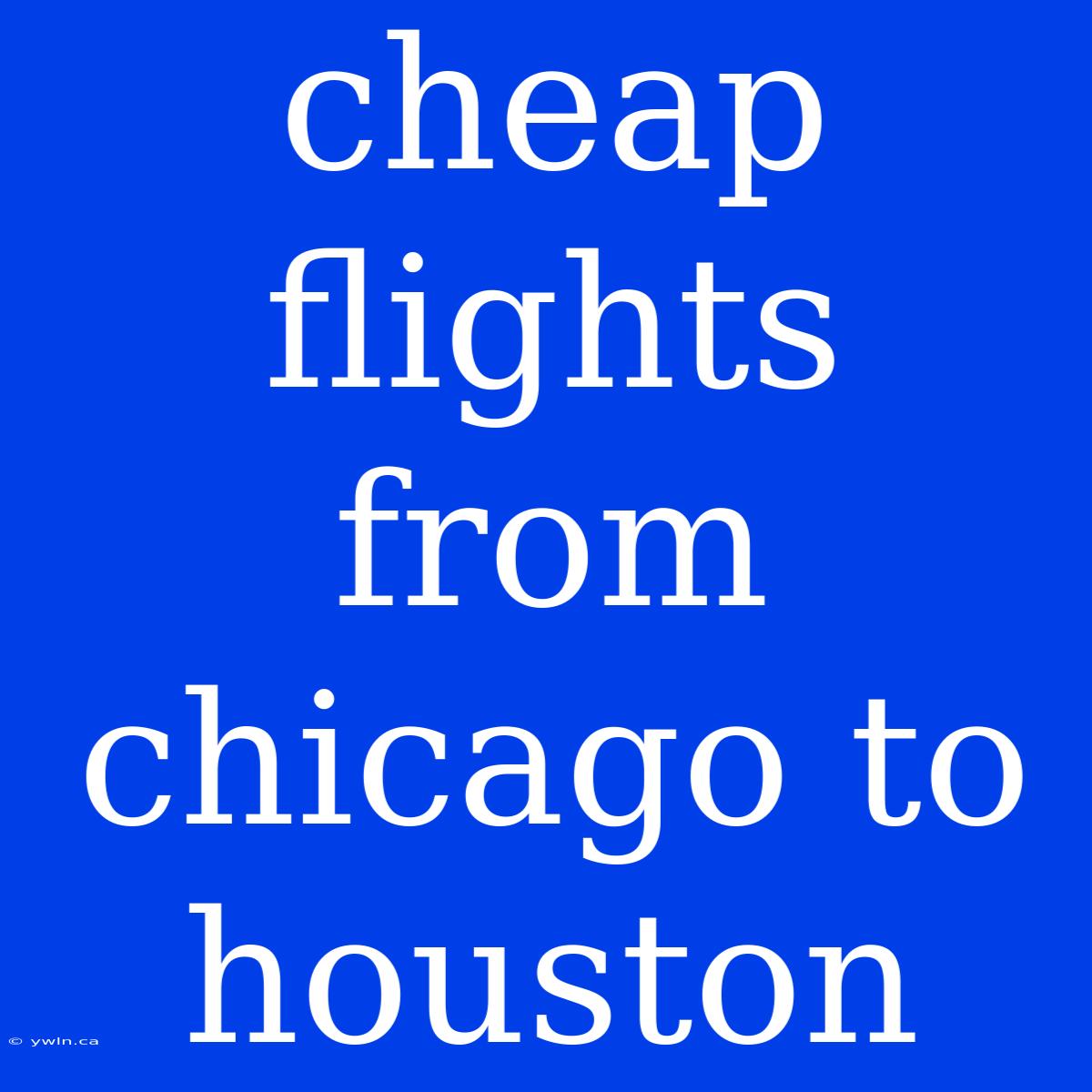 Cheap Flights From Chicago To Houston