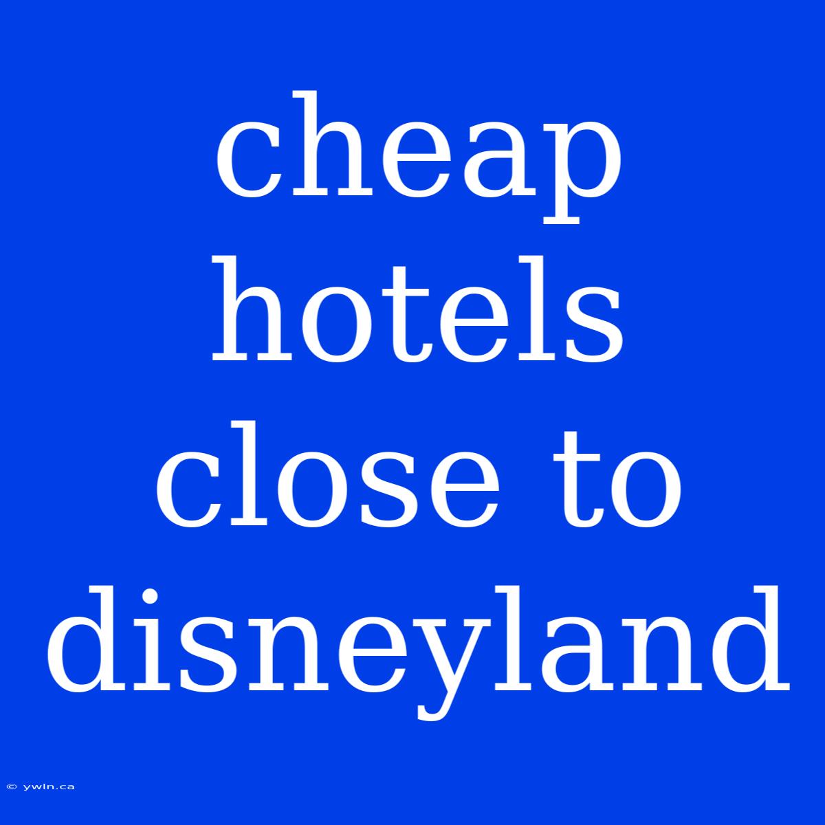 Cheap Hotels Close To Disneyland