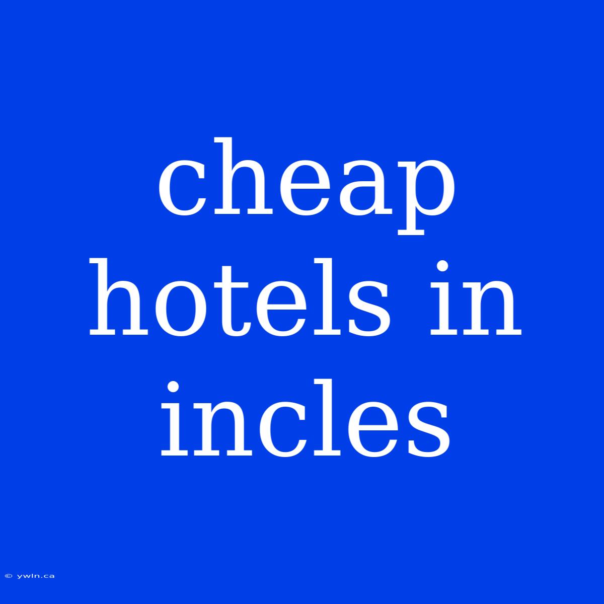 Cheap Hotels In Incles