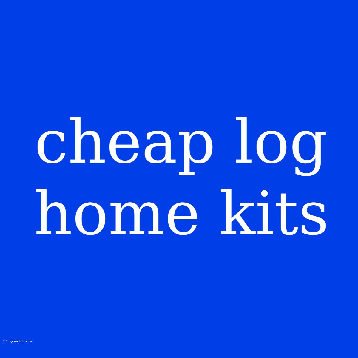 Cheap Log Home Kits