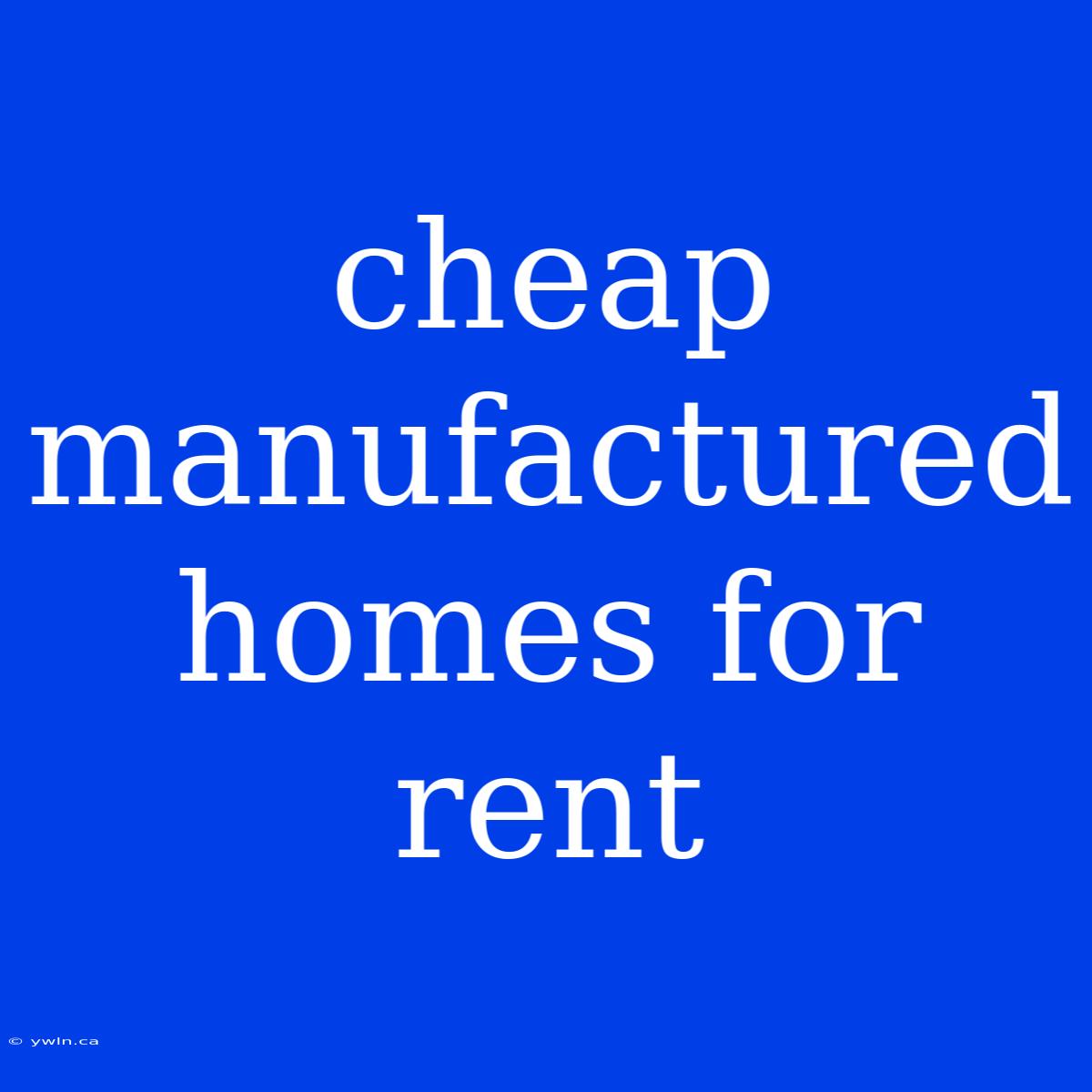 Cheap Manufactured Homes For Rent