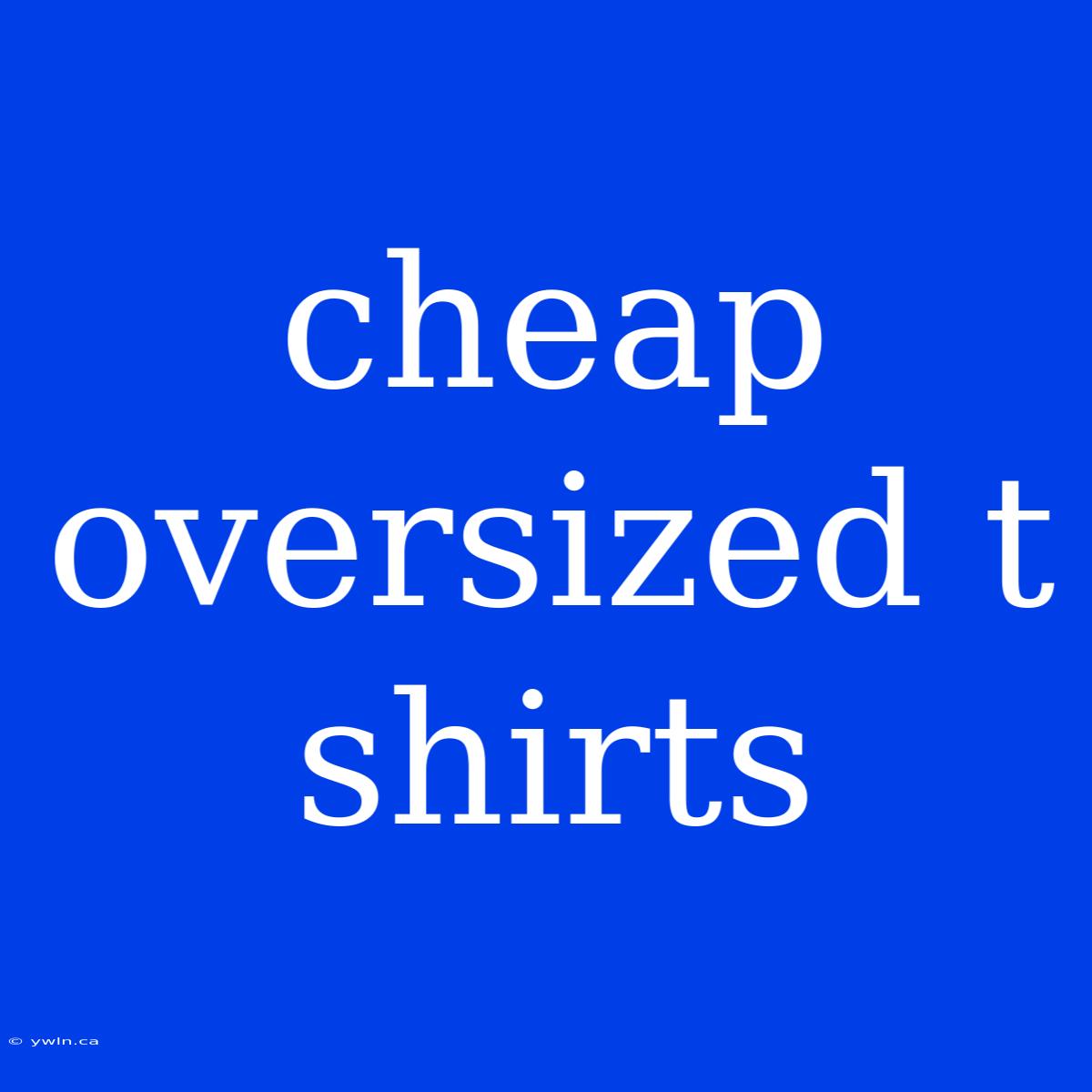 Cheap Oversized T Shirts