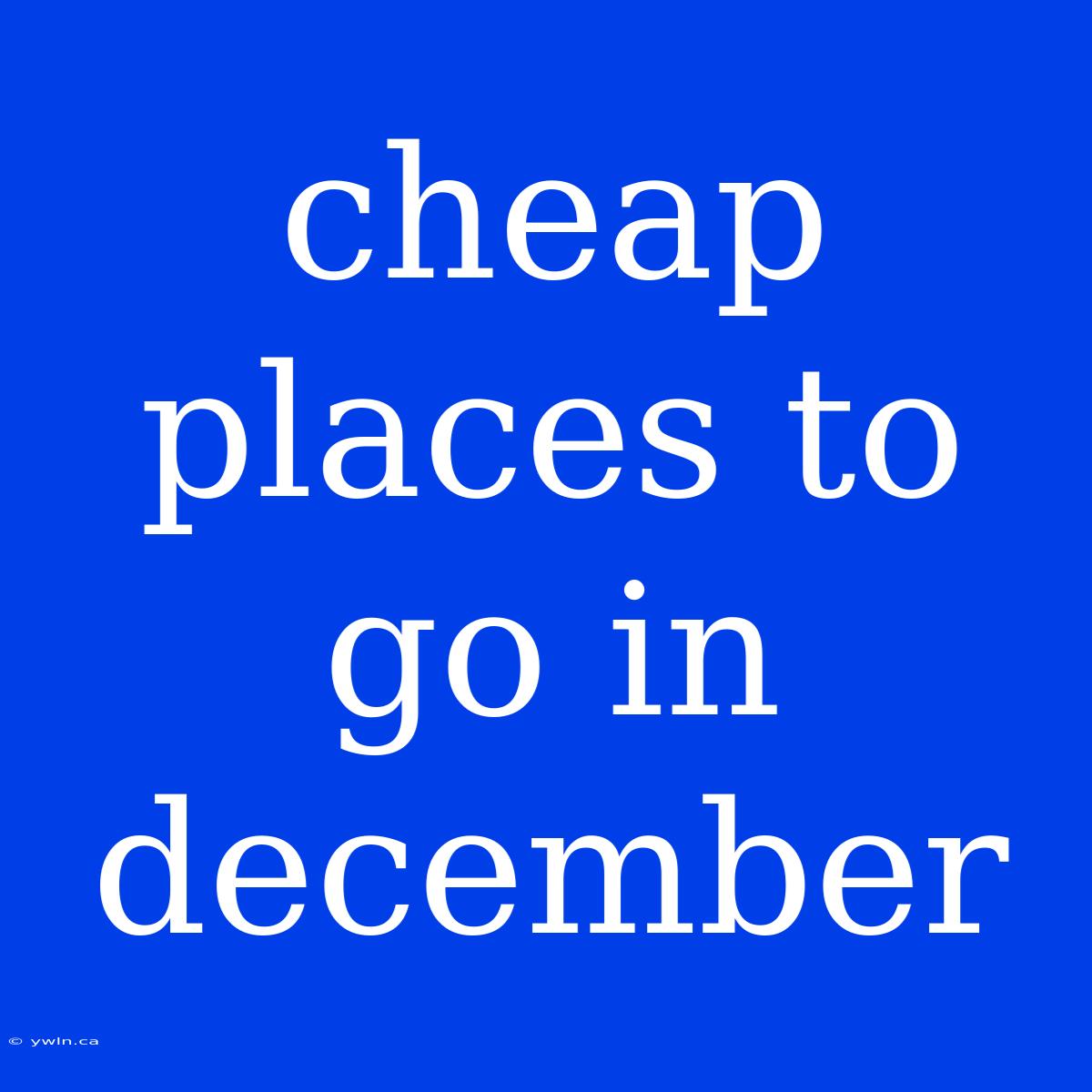 Cheap Places To Go In December