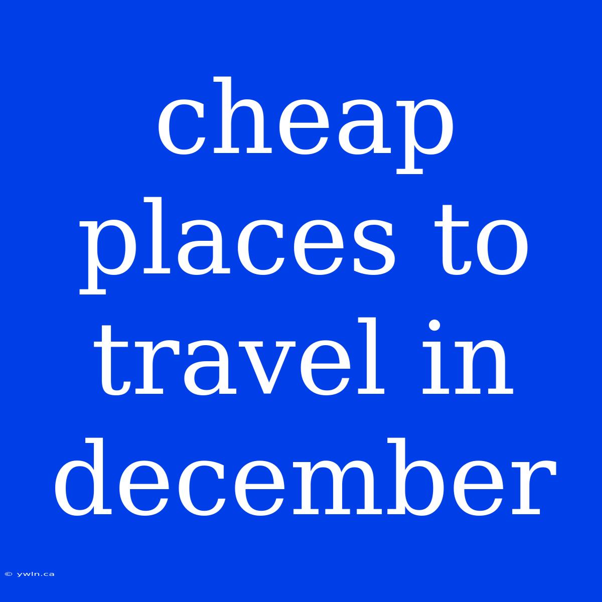 Cheap Places To Travel In December