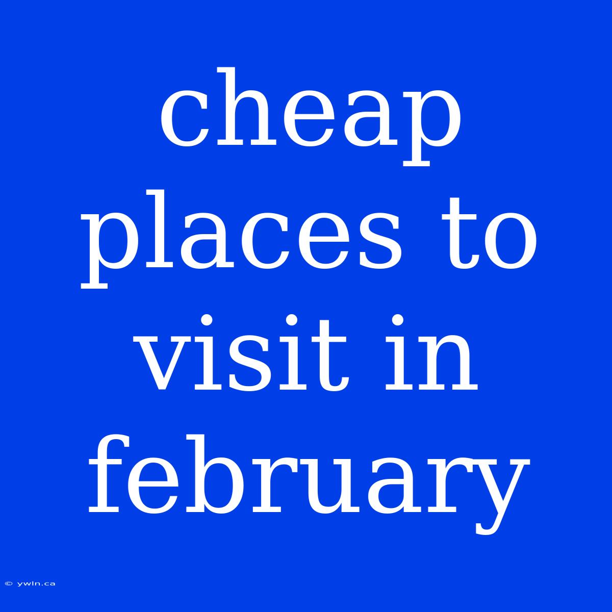 Cheap Places To Visit In February