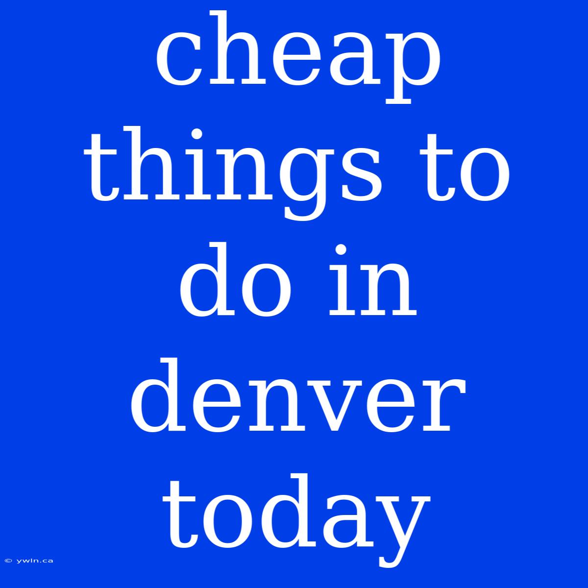 Cheap Things To Do In Denver Today