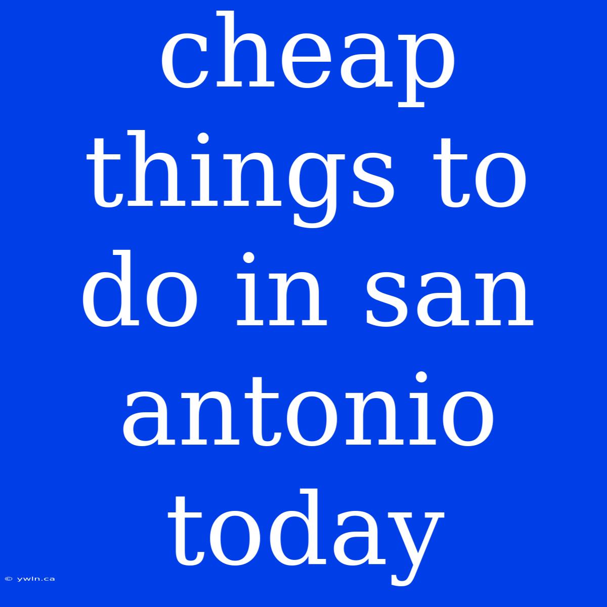 Cheap Things To Do In San Antonio Today