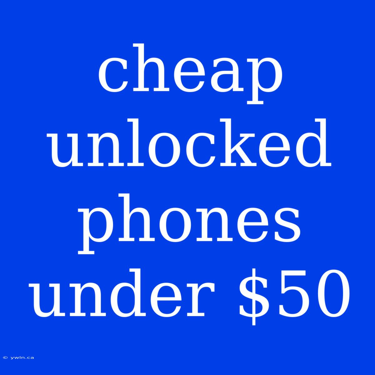 Cheap Unlocked Phones Under $50