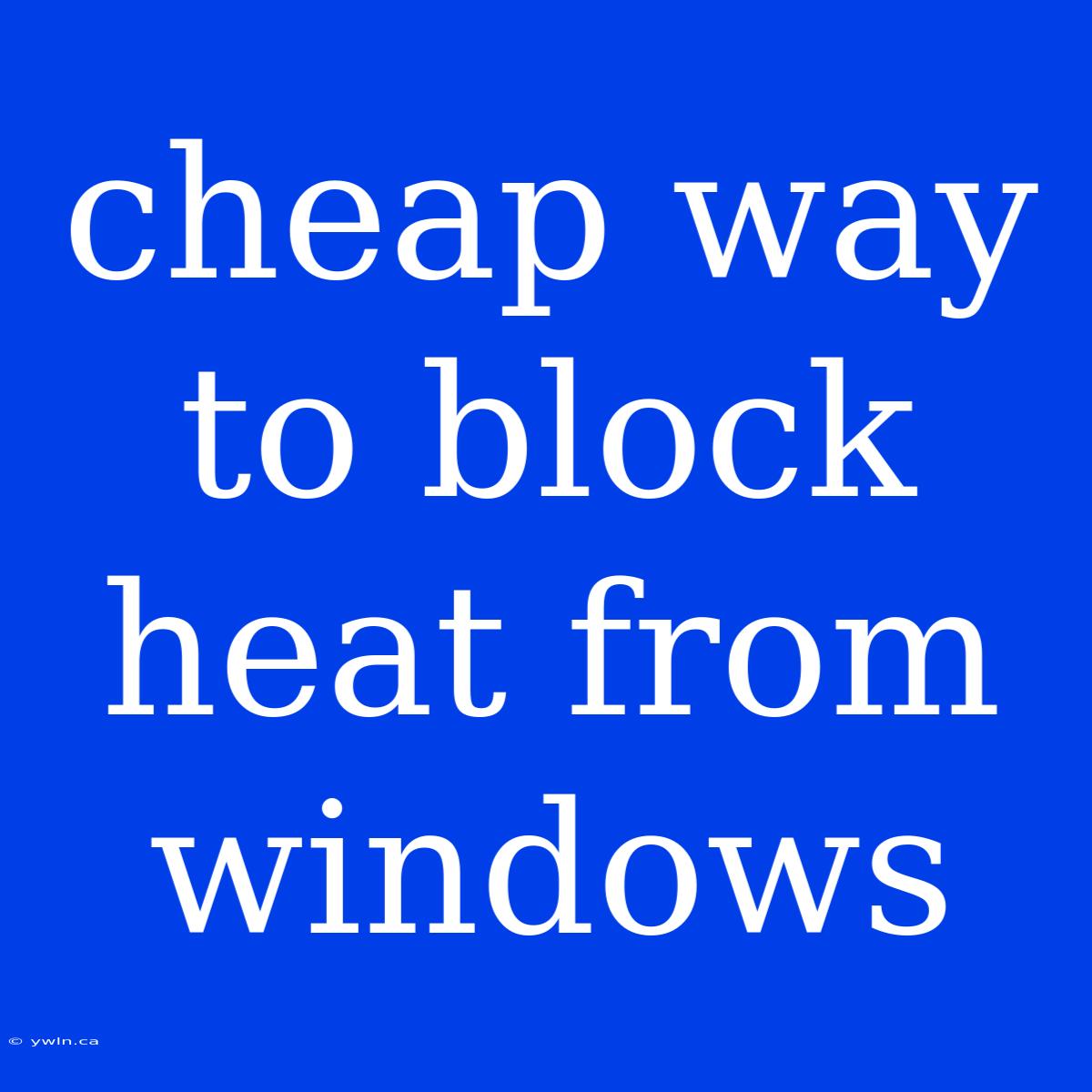 Cheap Way To Block Heat From Windows