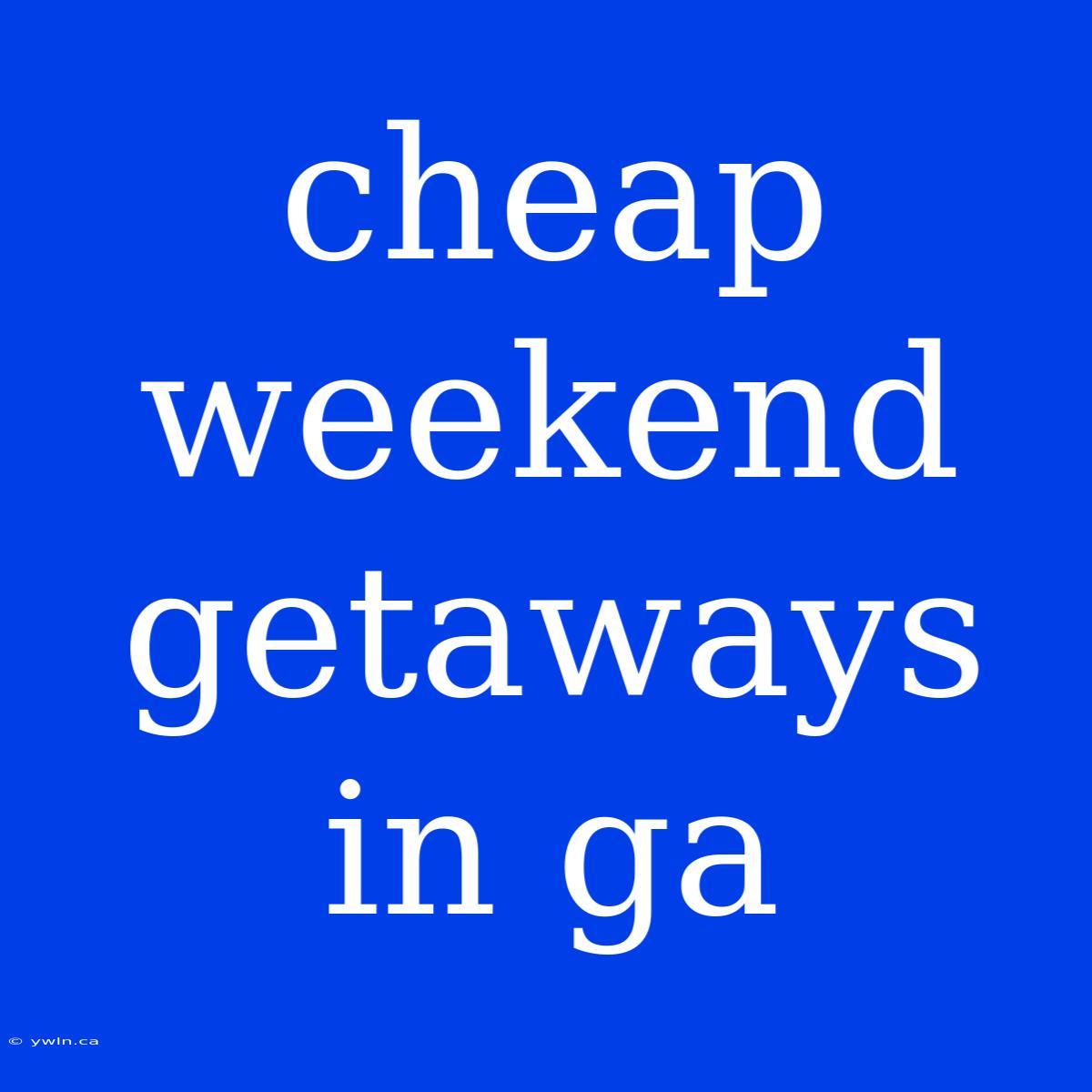 Cheap Weekend Getaways In Ga