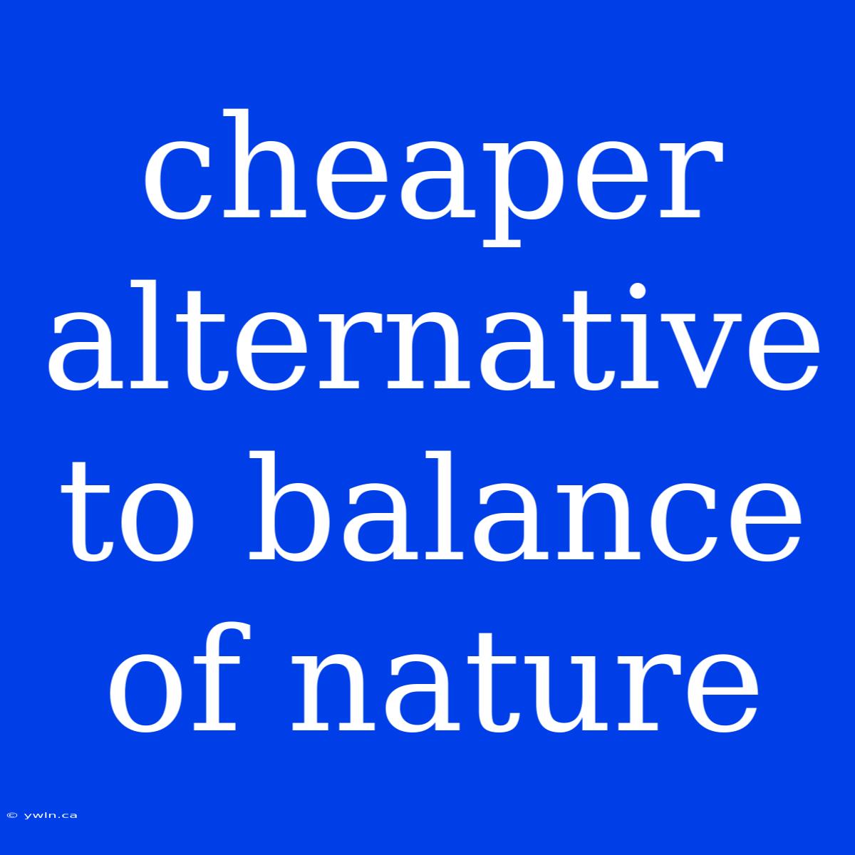 Cheaper Alternative To Balance Of Nature