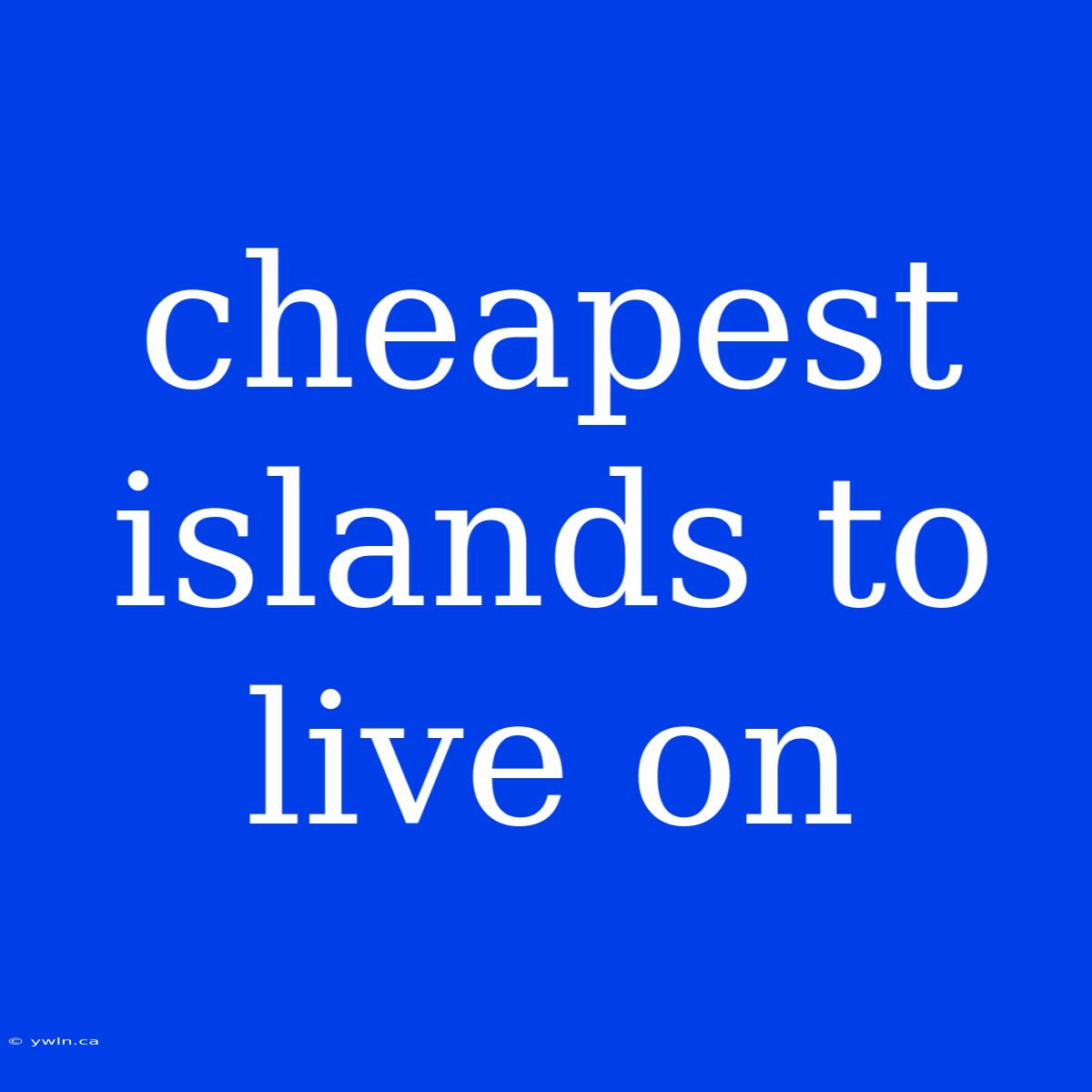 Cheapest Islands To Live On