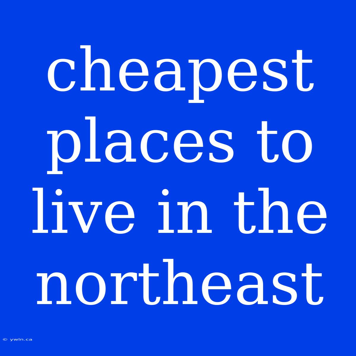 Cheapest Places To Live In The Northeast