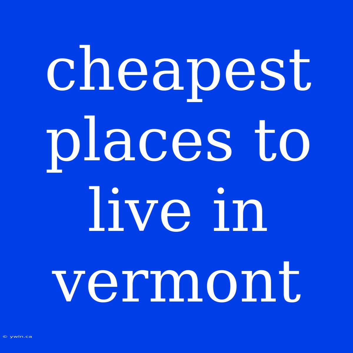 Cheapest Places To Live In Vermont