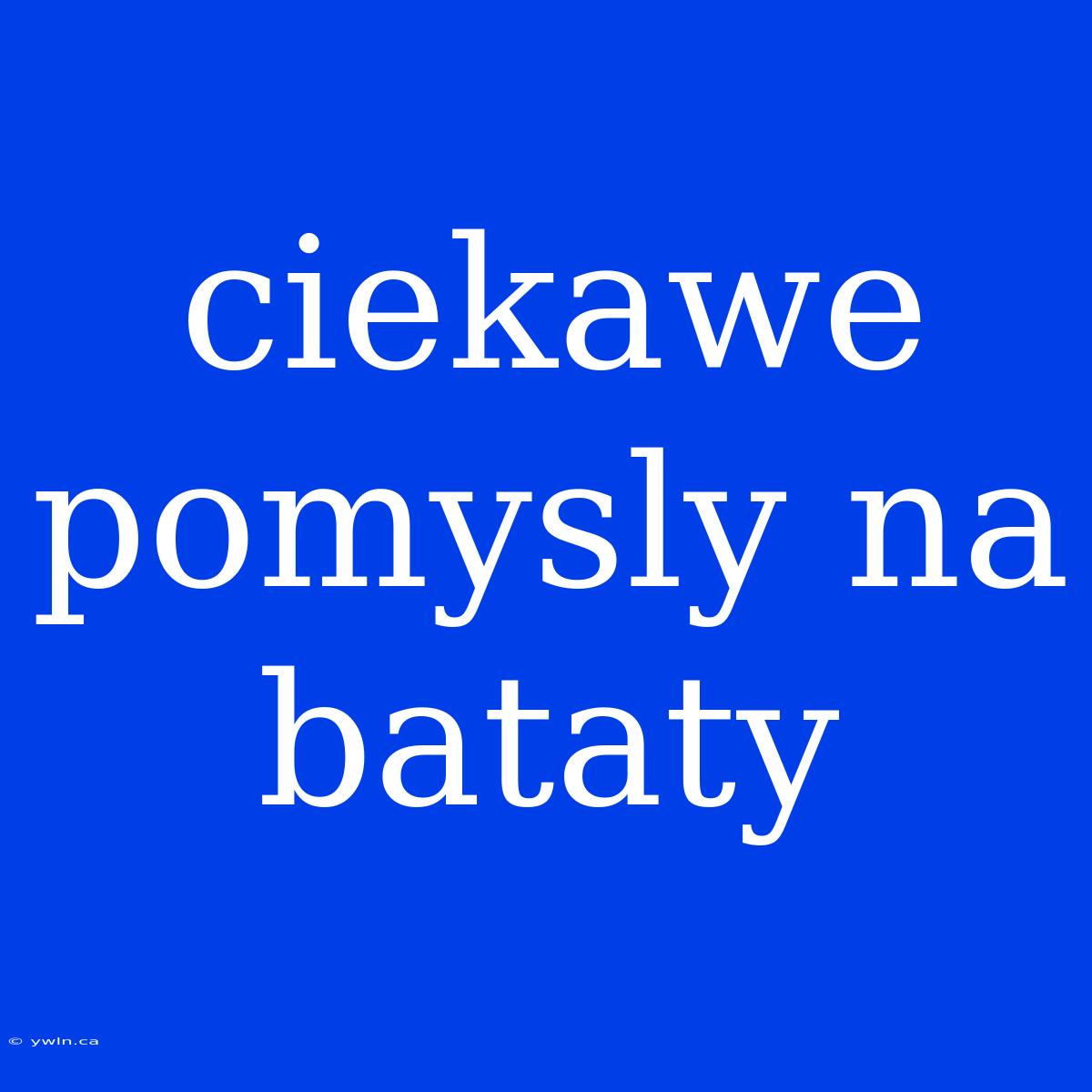 Ciekawe Pomysly Na Bataty