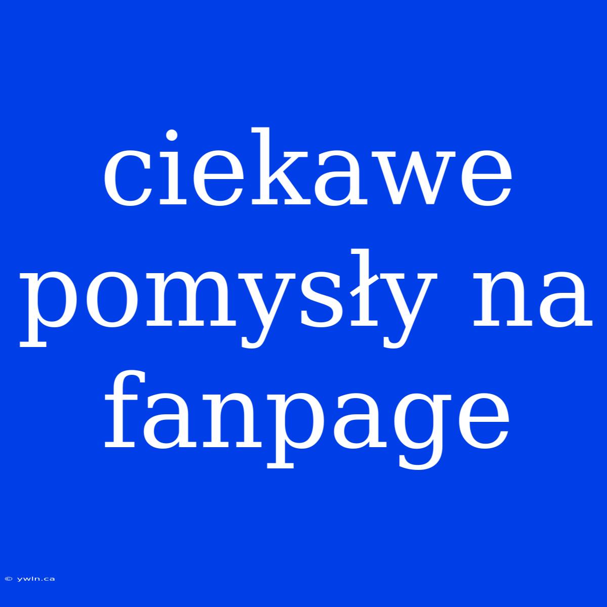 Ciekawe Pomysły Na Fanpage