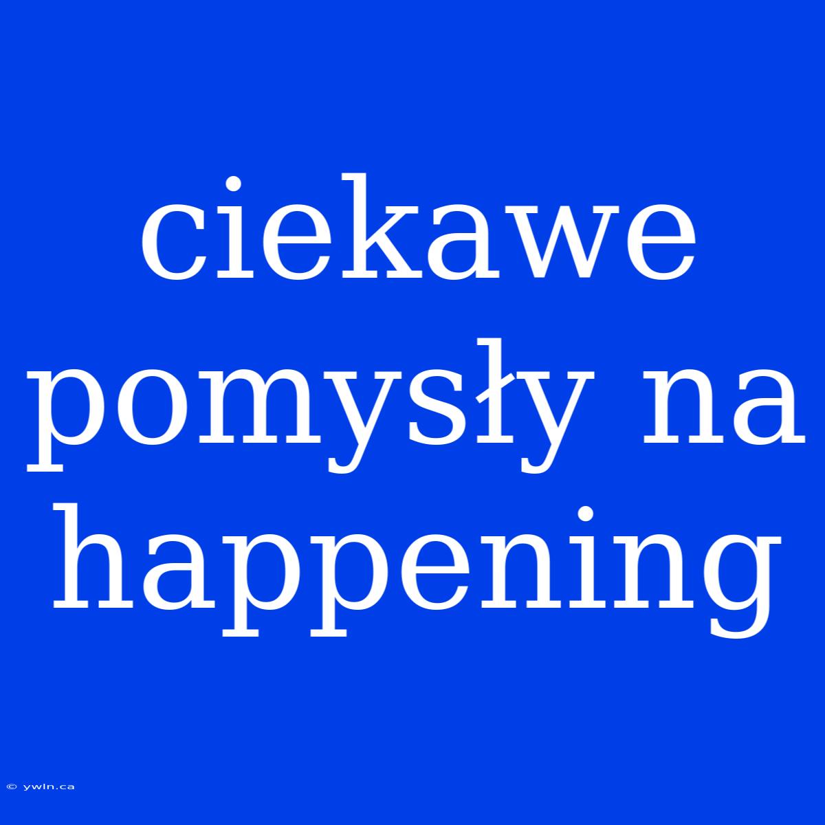 Ciekawe Pomysły Na Happening