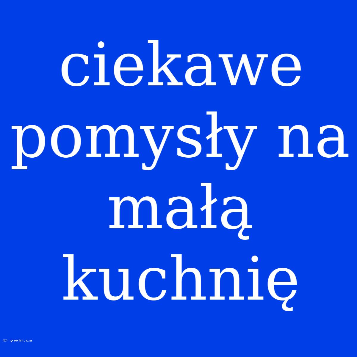 Ciekawe Pomysły Na Małą Kuchnię