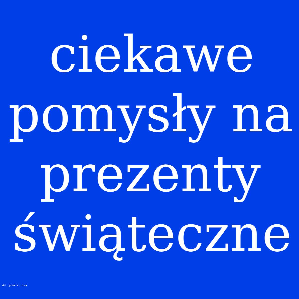 Ciekawe Pomysły Na Prezenty Świąteczne