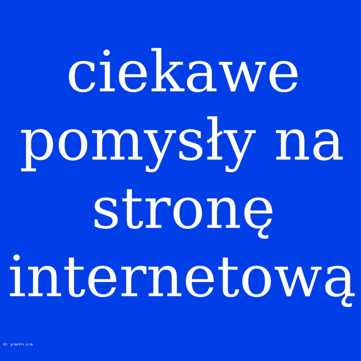 Ciekawe Pomysły Na Stronę Internetową