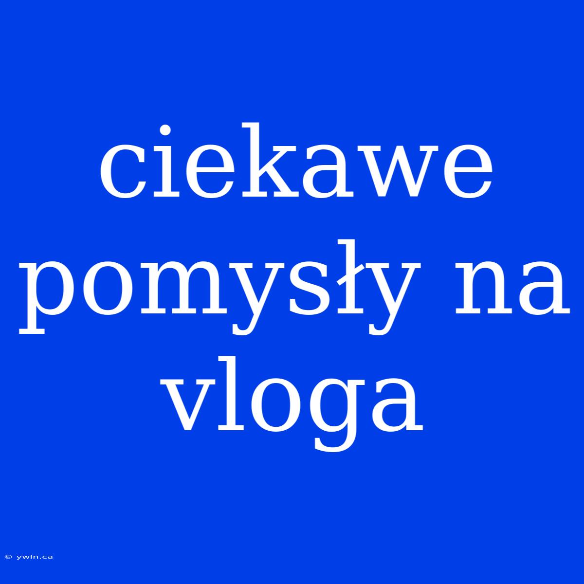 Ciekawe Pomysły Na Vloga