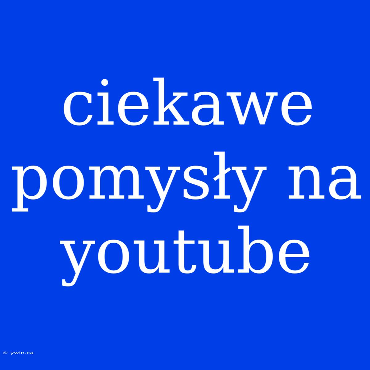 Ciekawe Pomysły Na Youtube