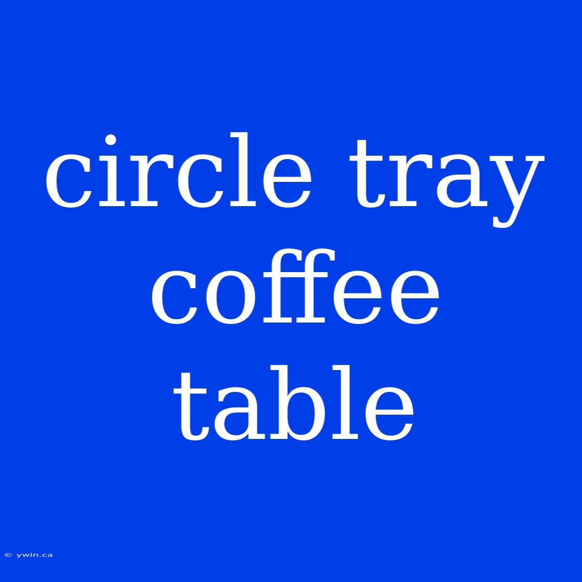 Circle Tray Coffee Table