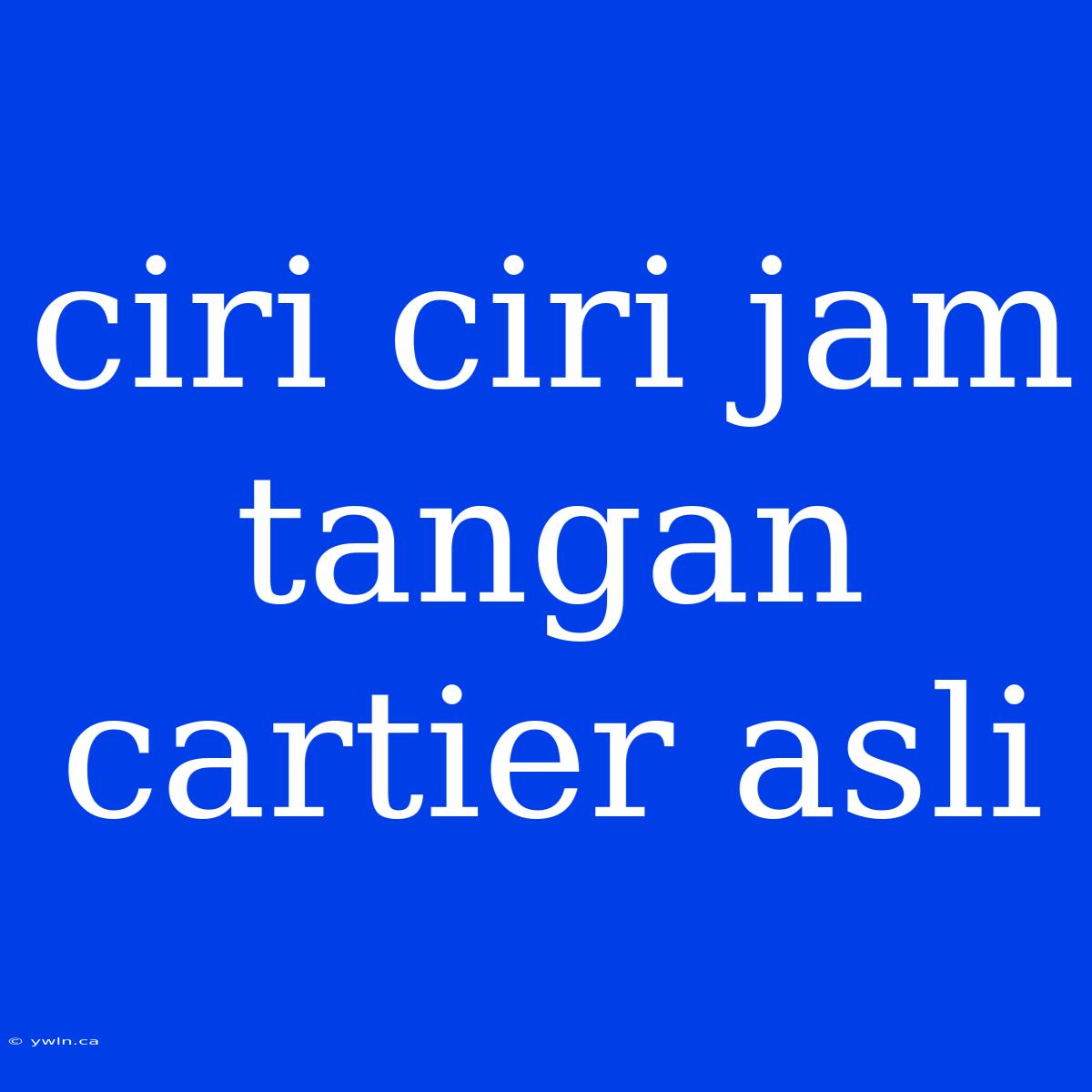 Ciri Ciri Jam Tangan Cartier Asli