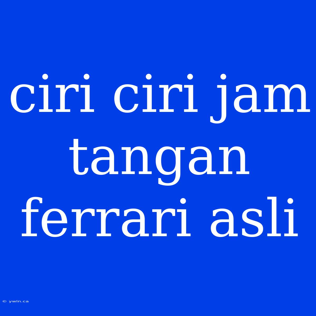 Ciri Ciri Jam Tangan Ferrari Asli