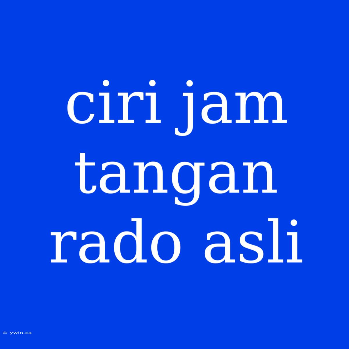 Ciri Jam Tangan Rado Asli