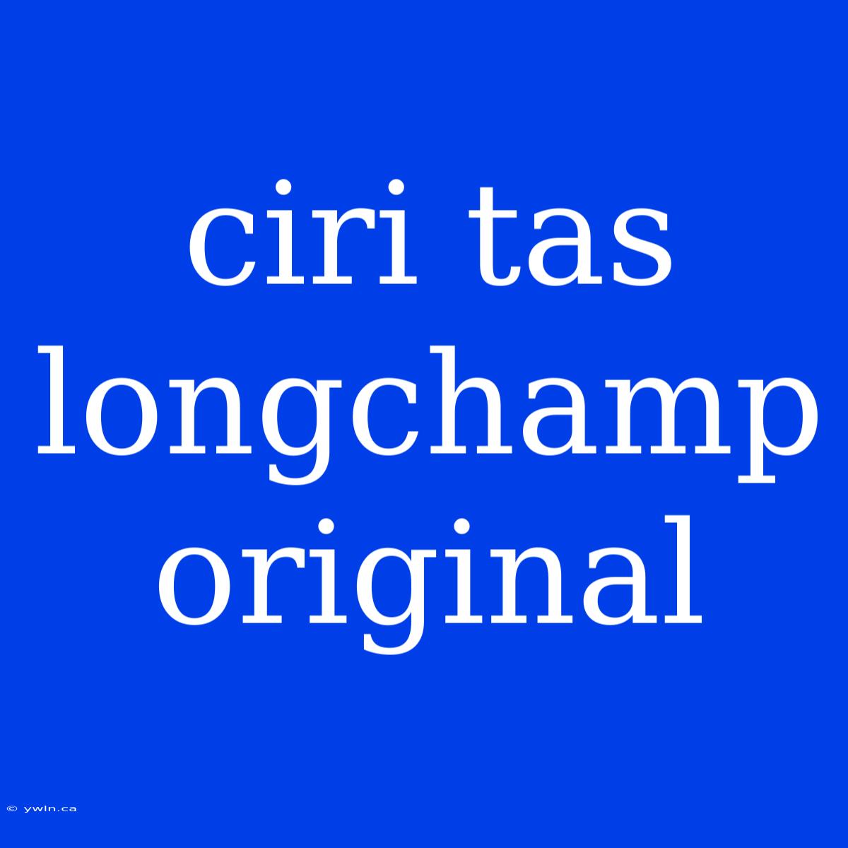 Ciri Tas Longchamp Original