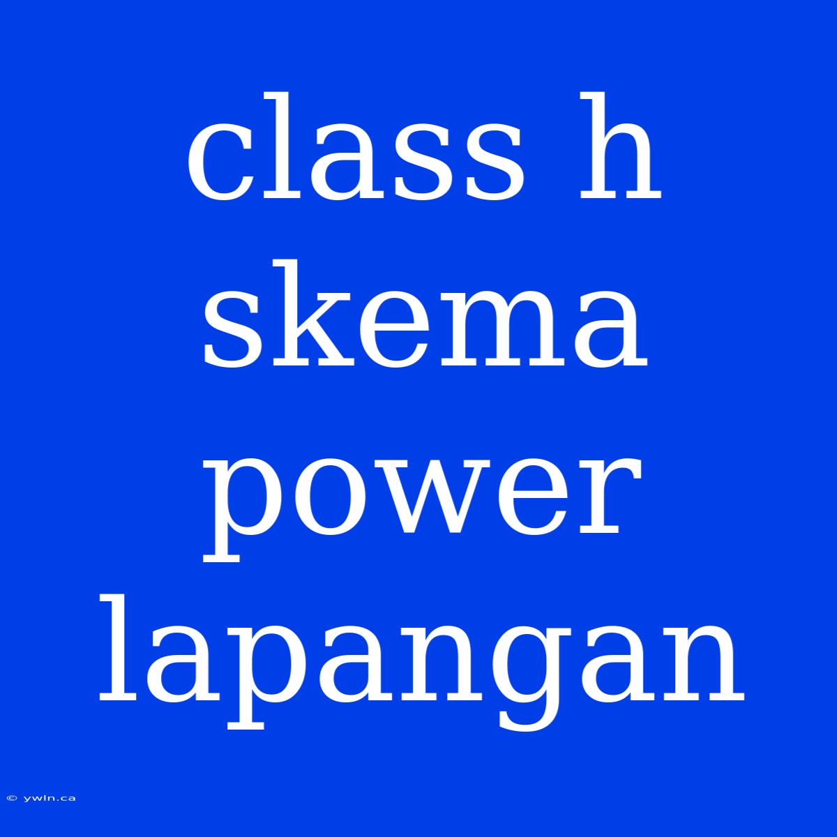 Class H Skema Power Lapangan