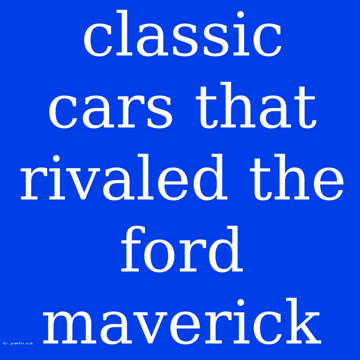 Classic Cars That Rivaled The Ford Maverick