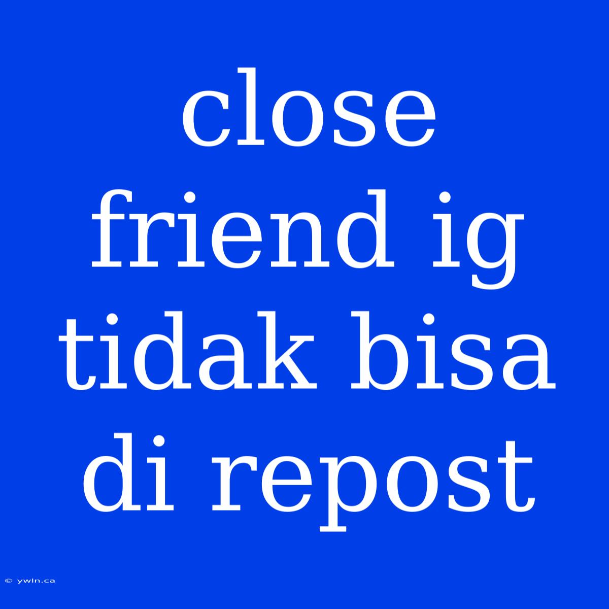 Close Friend Ig Tidak Bisa Di Repost